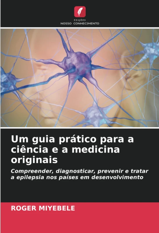 Um guia prático para a ciência e a medicina originais: Compreender, diagnosticar, prevenir e tratar a epilepsia nos países em desenvolvimento