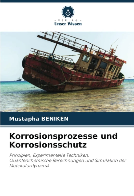 Korrosionsprozesse und Korrosionsschutz: Prinzipien, Experimentelle Techniken, Quantenchemische Berechnungen und Simulation der Molekulardynamik