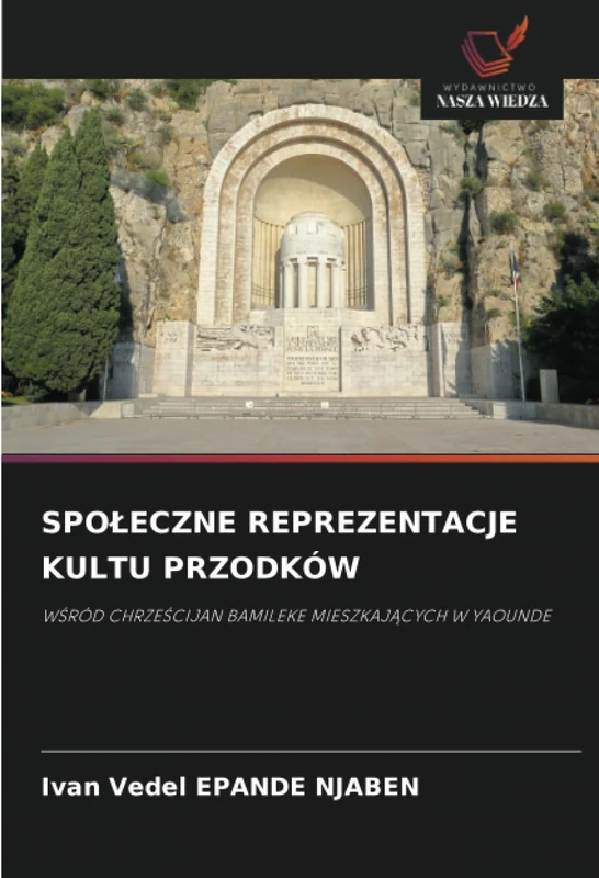 SPOŁECZNE REPREZENTACJE KULTU PRZODKÓW: WŚRÓD CHRZEŚCIJAN BAMILEKE MIESZKAJĄCYCH W YAOUNDE: W¿RÓD CHRZE¿CIJAN BAMILEKE MIESZKAJ¿CYCH W YAOUNDE