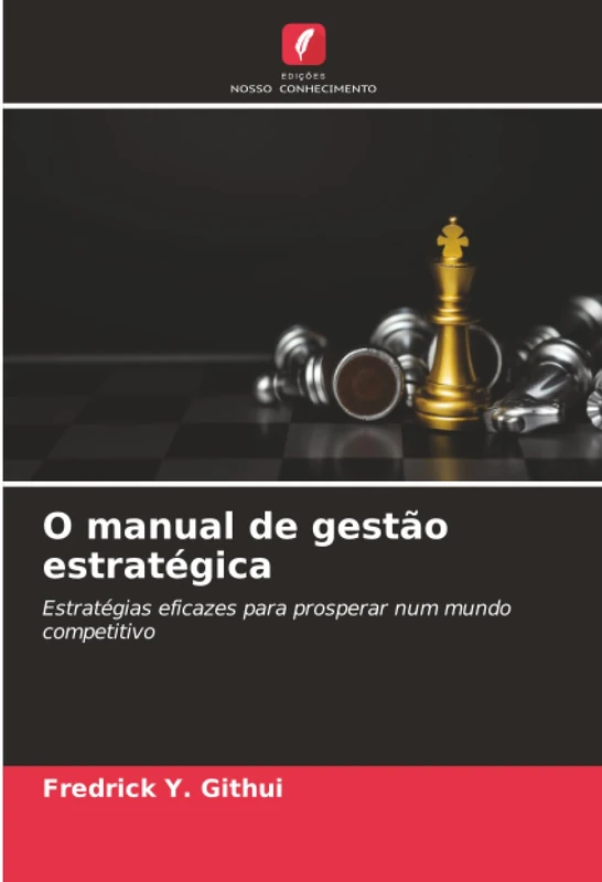 O manual de gestão estratégica: Estratégias eficazes para prosperar num mundo competitivo
