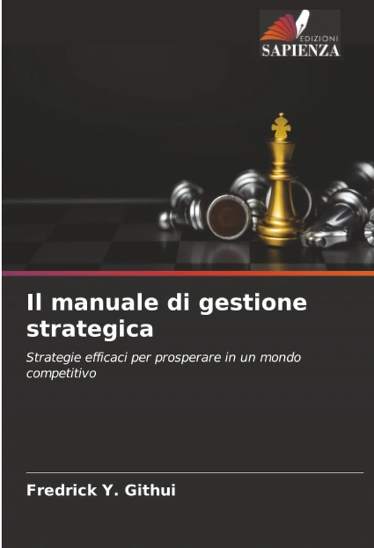 Il manuale di gestione strategica: Strategie efficaci per prosperare in un mondo competitivo