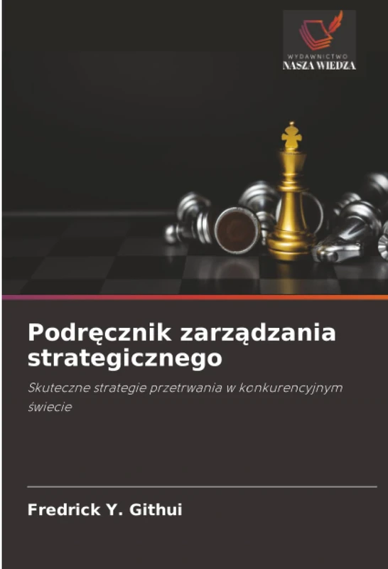 Podręcznik zarządzania strategicznego: Skuteczne strategie przetrwania w konkurencyjnym świecie: Skuteczne strategie przetrwania w konkurencyjnym ¿wiecie