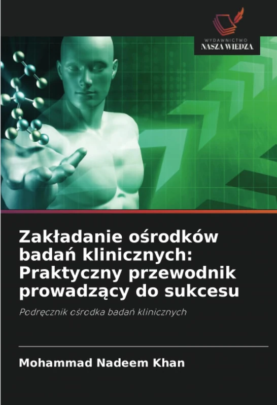 Zakładanie ośrodków badań klinicznych: Praktyczny przewodnik prowadzący do sukcesu: Podręcznik ośrodka badań klinicznych