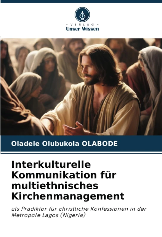 Interkulturelle Kommunikation für multiethnisches Kirchenmanagement: als Prädiktor für christliche Konfessionen in der Metropole Lagos (Nigeria)