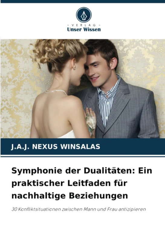 Symphonie der Dualitäten: Ein praktischer Leitfaden für nachhaltige Beziehungen: 30 Konfliktsituationen zwischen Mann und Frau antizipieren