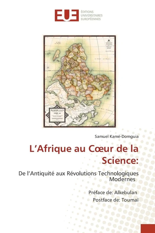 L’Afrique au Cœur de la Science:: De l’Antiquité aux Révolutions Technologiques Modernes Préface de: Alkebulan Postface de: Toumaï