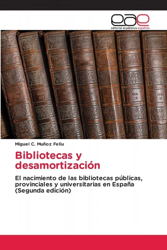 Bibliotecas y desamortización: El nacimiento de las bibliotecas públicas, provinciales y universitarias en España (Segunda edición)