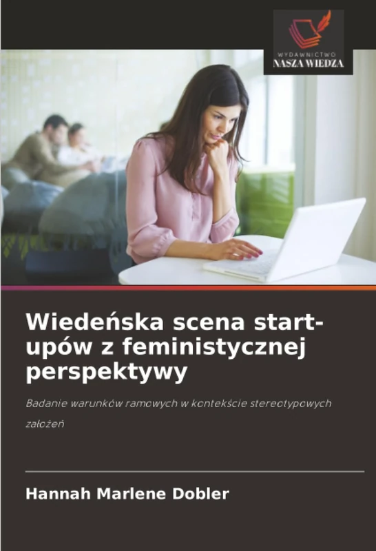 Wiedeńska scena start-upów z feministycznej perspektywy: Badanie warunków ramowych w kontekście stereotypowych założeń: Badanie warunków ramowych w kontek¿cie stereotypowych za¿o¿e¿