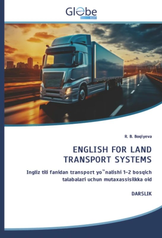 ENGLISH FOR LAND TRANSPORT SYSTEMS: Ingliz tili fanidan transport yo‟nalishi 1-2 bosqich talabalari uchun mutaxassisilkka oidDARSLIK