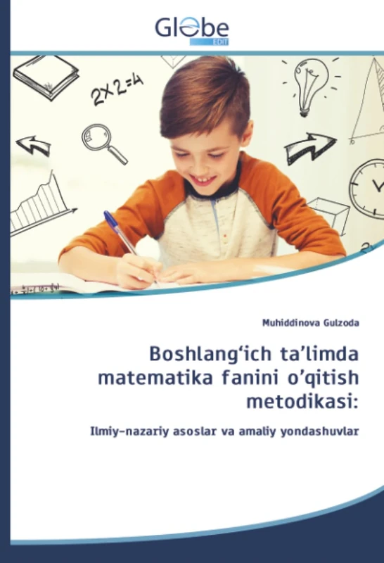 Boshlang‘ich ta’limda matematika fanini o’qitish metodikasi:: Ilmiy-nazariy asoslar va amaliy yondashuvlar