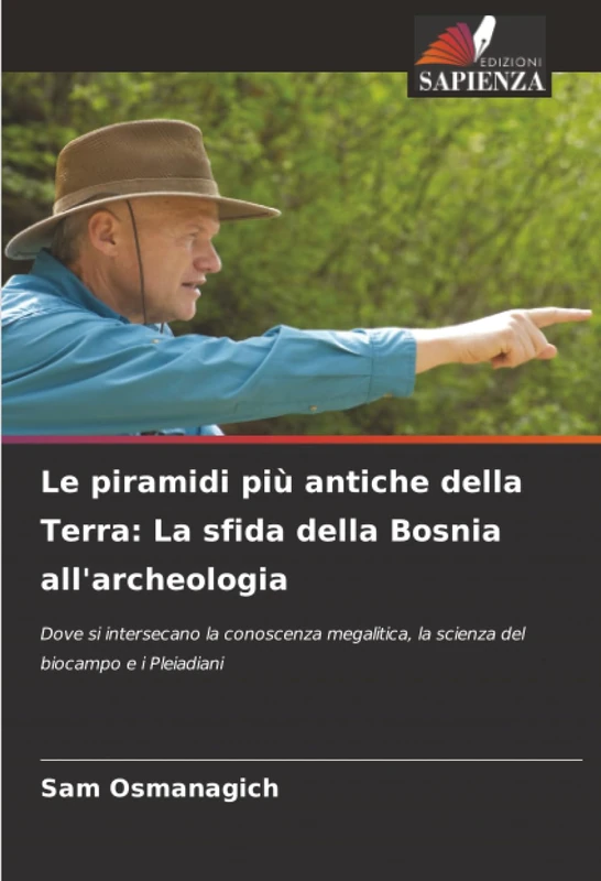 Le piramidi più antiche della Terra: La sfida della Bosnia all'archeologia: Dove si intersecano la conoscenza megalitica, la scienza del biocampo e i Pleiadiani
