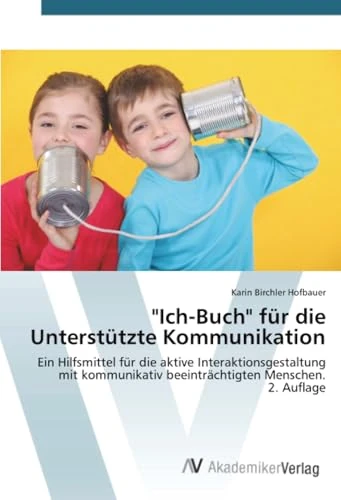 "Ich-Buch" für die Unterstützte Kommunikation: Ein Hilfsmittel für die aktive Interaktionsgestaltung mit kommunikativ beeinträchtigten Menschen.2. Auflage