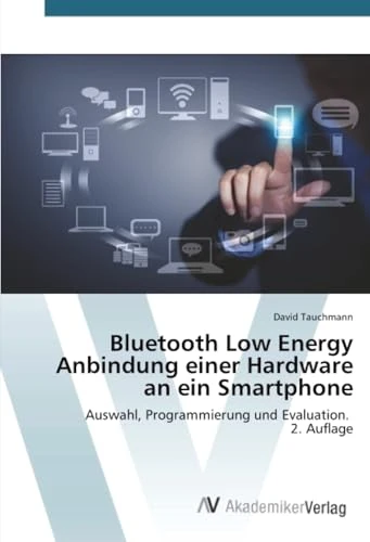 Bluetooth Low Energy Anbindung einer Hardware an ein Smartphone: Auswahl, Programmierung und Evaluation. 2. Auflage