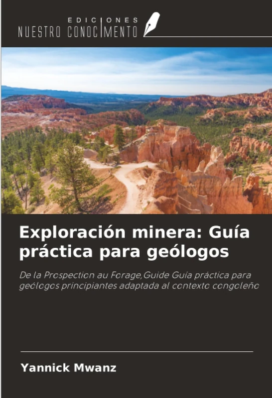 Exploración minera: Guía práctica para geólogos: De la Prospection au Forage,Guide Guía práctica para geólogos principiantes adaptada al contexto congoleño