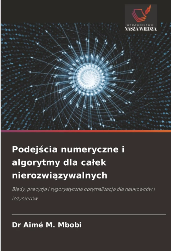 Podejścia numeryczne i algorytmy dla całek nierozwiązywalnych: Błędy, precyzja i rygorystyczna optymalizacja dla naukowców i inżynierów: B¿¿dy, ... optymalizacja dla naukowców i in¿ynierów