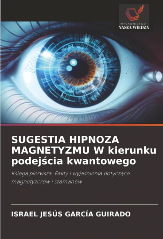 SUGESTIA HIPNOZA MAGNETYZMU W kierunku podejścia kwantowego: Księga pierwsza. Fakty i wyjaśnienia dotyczące magnetyzerów i szamanów: Ksi¿ga pierwsza. ... wyja¿nienia dotycz¿ce magnetyzerów i szamanów - Image 1