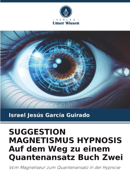 SUGGESTION MAGNETISMUS HYPNOSIS Auf dem Weg zu einem Quantenansatz Buch Zwei: Vom Magnetiseur zum Quantenansatz in der Hypnose