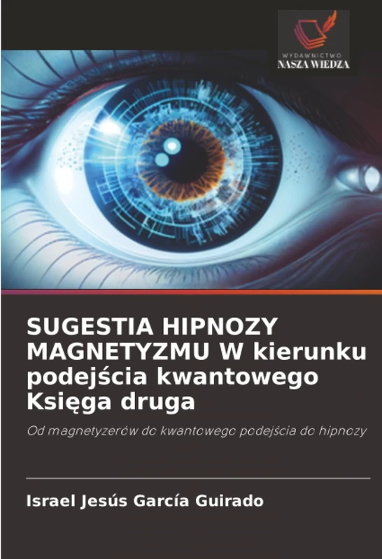 SUGESTIA HIPNOZY MAGNETYZMU W kierunku podejścia kwantowego Księga druga: Od magnetyzerów do kwantowego podejścia do hipnozy