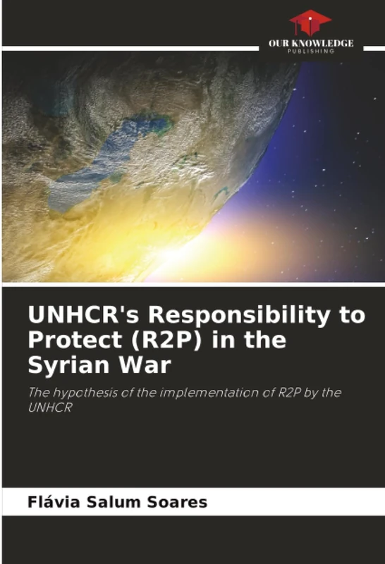 UNHCR's Responsibility to Protect (R2P) in the Syrian War: The hypothesis of the implementation of R2P by the UNHCR