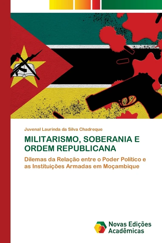 MILITARISMO, SOBERANIA E ORDEM REPUBLICANA: Dilemas da Relação entre o Poder Político e as Instituições Armadas em Moçambique