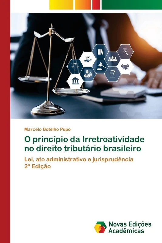 O princípio da Irretroatividade no direito tributário brasileiro: Lei, ato administrativo e jurisprudência2ª Edição