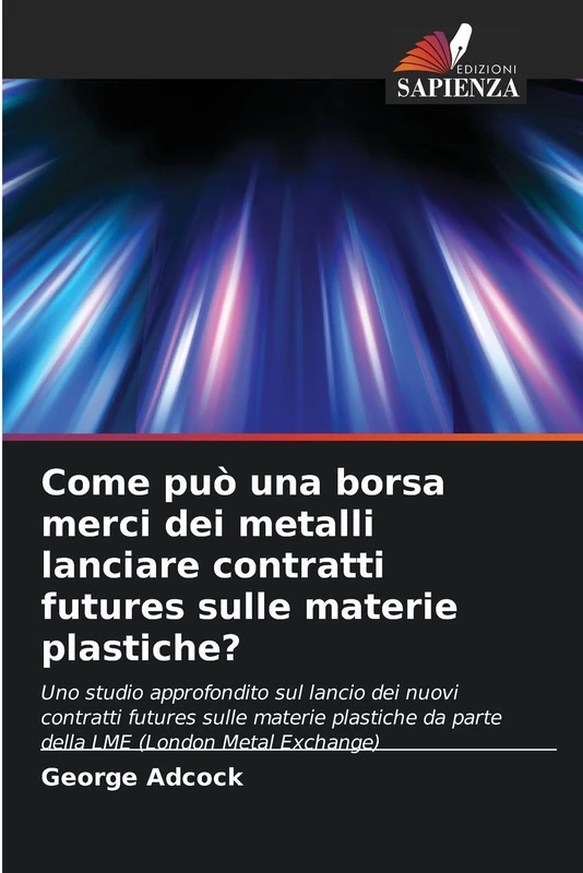 Come può una borsa merci dei metalli lanciare contratti futures sulle materie plastiche?: Uno studio approfondito sul lancio dei nuovi contratti ... da parte della LME (London Metal Exchange)