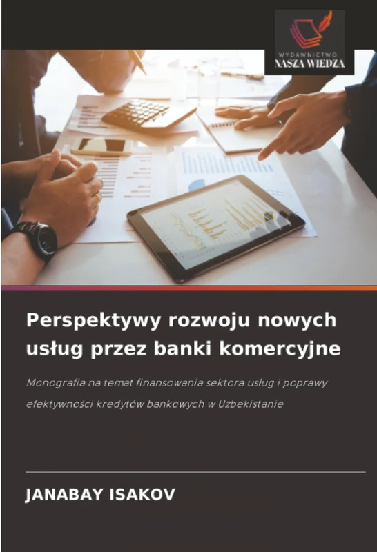 Perspektywy rozwoju nowych usług przez banki komercyjne: Monografia na temat finansowania sektora usług i poprawy efektywności kredytów bankowych w Uzbekistanie