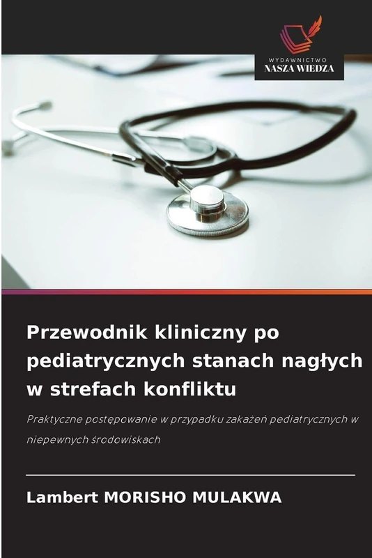 Przewodnik kliniczny po pediatrycznych stanach nagłych w strefach konfliktu: Praktyczne postępowanie w przypadku zakażeń pediatrycznych w niepewnych ... pediatrycznych w niepewnych ¿rodowiskach