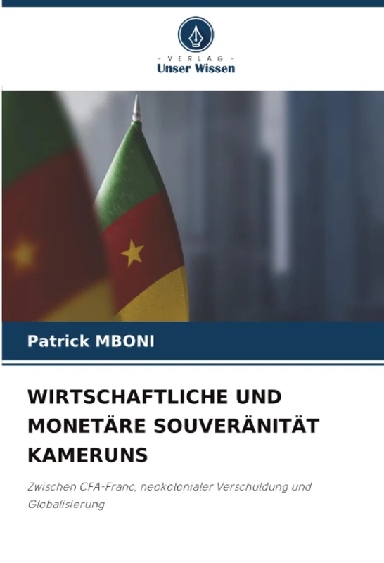 WIRTSCHAFTLICHE UND MONETÄRE SOUVERÄNITÄT KAMERUNS: Zwischen CFA-Franc, neokolonialer Verschuldung und Globalisierung