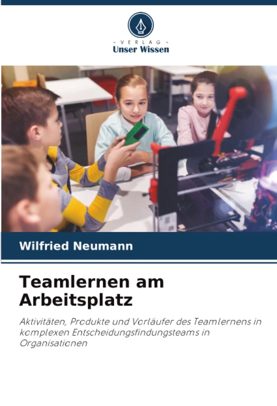 Teamlernen am Arbeitsplatz: Aktivitäten, Produkte und Vorläufer des Teamlernens in komplexen Entscheidungsfindungsteams in Organisationen - Image 1