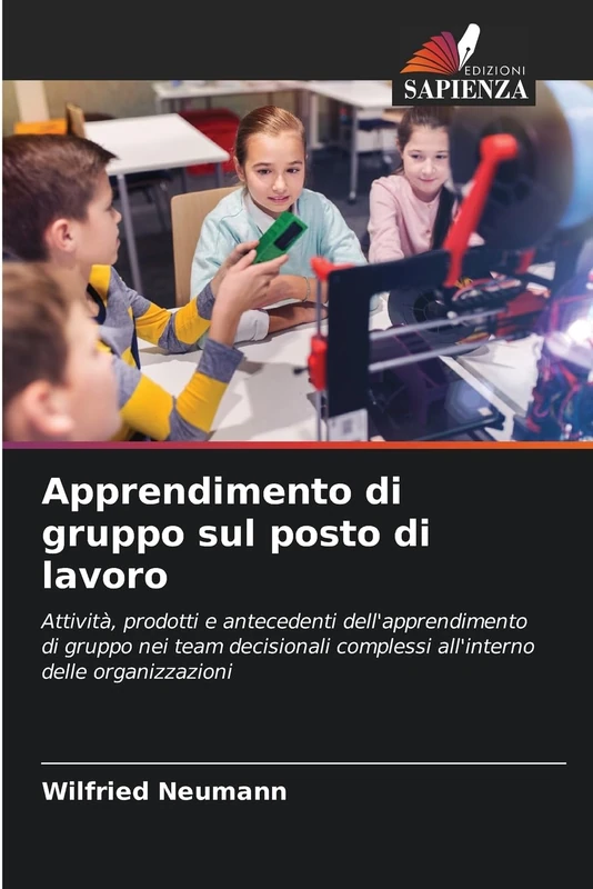 Apprendimento di gruppo sul posto di lavoro: Attività, prodotti e antecedenti dell'apprendimento di gruppo nei team decisionali complessi all'interno delle organizzazioni