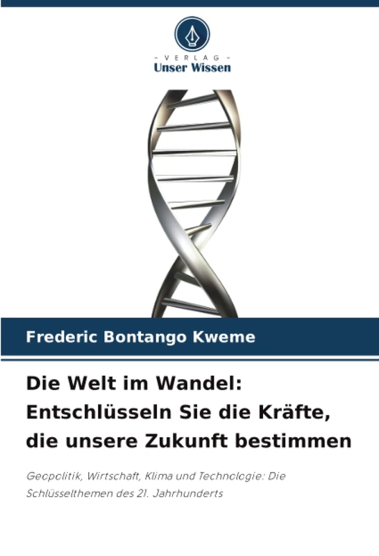 Die Welt im Wandel: Entschlüsseln Sie die Kräfte, die unsere Zukunft bestimmen: Geopolitik, Wirtschaft, Klima und Technologie: Die Schlüsselthemen des 21. Jahrhunderts