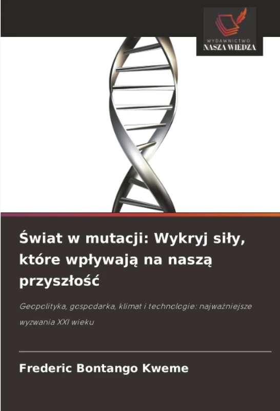 Świat w mutacji: Wykryj siły, które wpływają na naszą przyszłość: Geopolityka, gospodarka, klimat i technologie: najważniejsze wyzwania XXI wieku