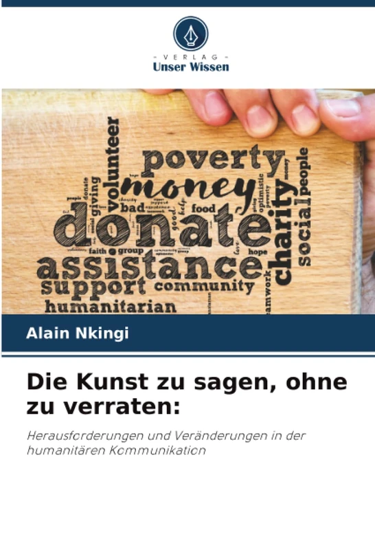 Die Kunst zu sagen, ohne zu verraten:: Herausforderungen und Veränderungen in der humanitären Kommunikation