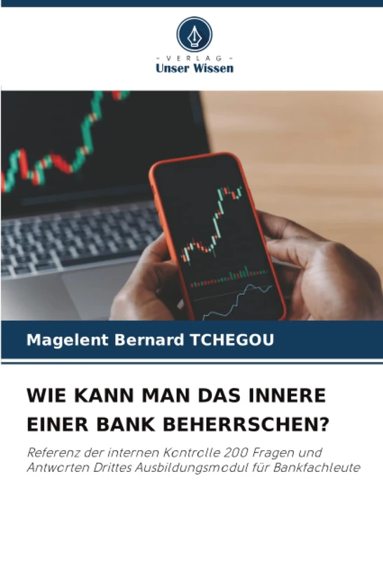 WIE KANN MAN DAS INNERE EINER BANK BEHERRSCHEN?: Referenz der internen Kontrolle 200 Fragen und Antworten Drittes Ausbildungsmodul für Bankfachleute