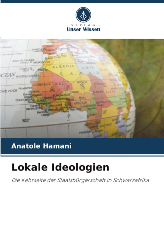 Lokale Ideologien: Die Kehrseite der Staatsbürgerschaft in Schwarzafrika