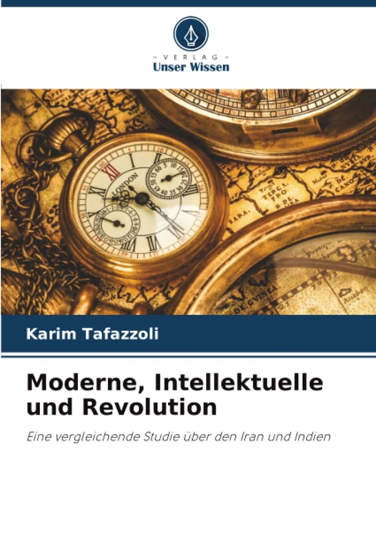Moderne, Intellektuelle und Revolution: Eine vergleichende Studie über den Iran und Indien
