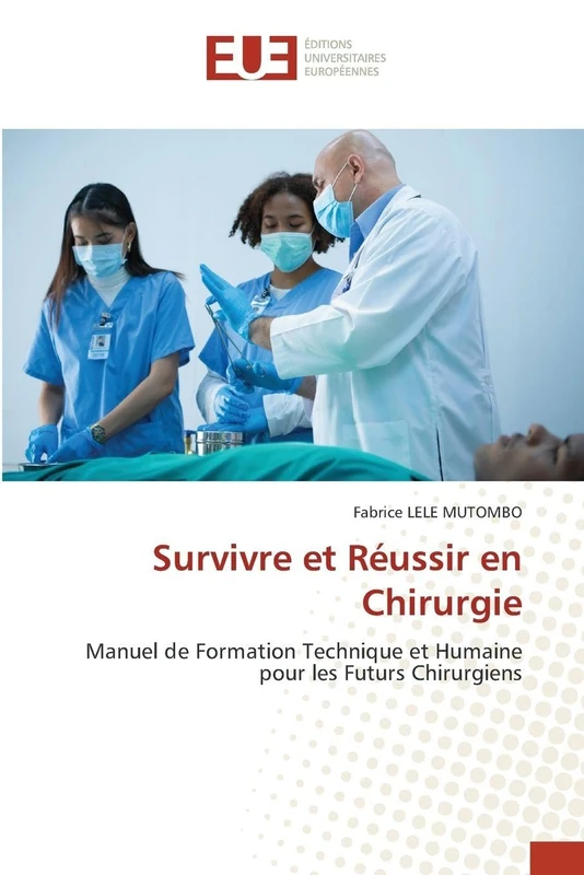 Survivre et Réussir en Chirurgie: Manuel de Formation Technique et Humaine pour les Futurs Chirurgiens