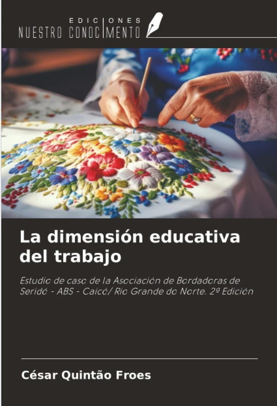 La dimensión educativa del trabajo: Estudio de caso de la Asociación de Bordadoras de Seridó - ABS - Caicó/ Rio Grande do Norte. 2ª Edición