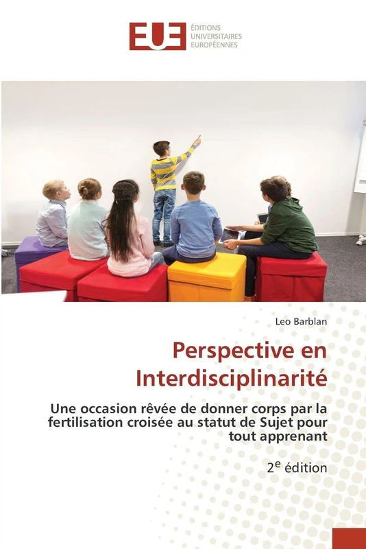 Perspective en Interdisciplinarité: Une occasion rêvée de donner corps par la fertilisation croisée au statut de Sujet pour tout apprenant2e édition