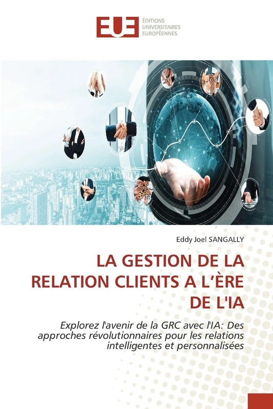 LA GESTION DE LA RELATION CLIENTS A L’ÈRE DE L'IA: Explorez l'avenir de la GRC avec l'IA: Des approches révolutionnaires pour les relations intelligentes et personnalisées