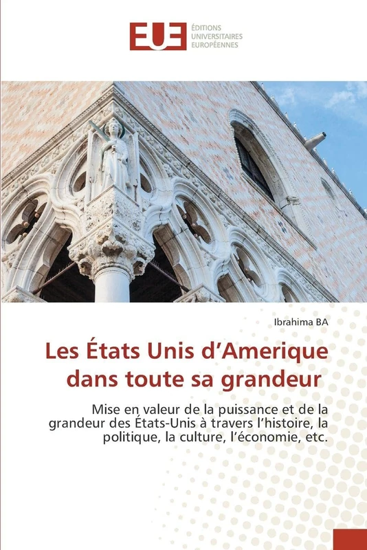 Les États Unis d’Amerique dans toute sa grandeur: Mise en valeur de la puissance et de la grandeur des États-Unis à travers l’histoire, la politique, la culture, l’économie, etc.