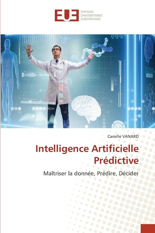 Intelligence Artificielle Prédictive: Maîtriser la donnée, Prédire, Décider