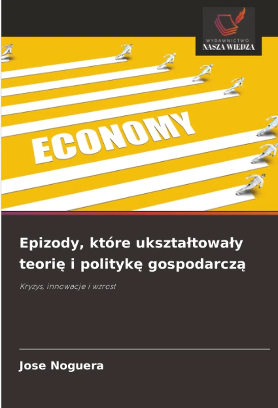 Epizody, które ukształtowały teorię i politykę gospodarczą: Kryzys, innowacje i wzrost