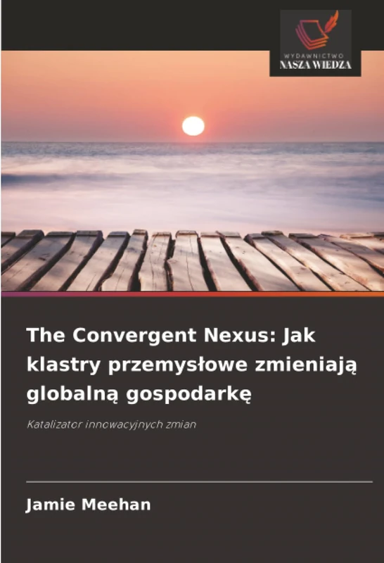The Convergent Nexus: Jak klastry przemysłowe zmieniają globalną gospodarkę: Katalizator innowacyjnych zmian