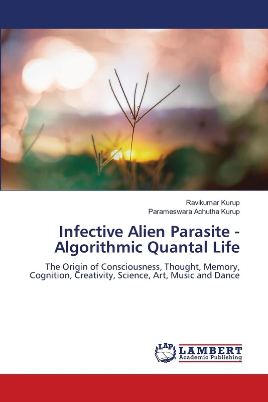 Infective Alien Parasite - Algorithmic Quantal Life: The Origin of Consciousness, Thought, Memory, Cognition, Creativity, Science, Art, Music and Dance