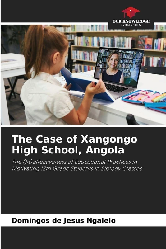 The Case of Xangongo High School, Angola: The (In)effectiveness of Educational Practices in Motivating 12th Grade Students in Biology Classes: