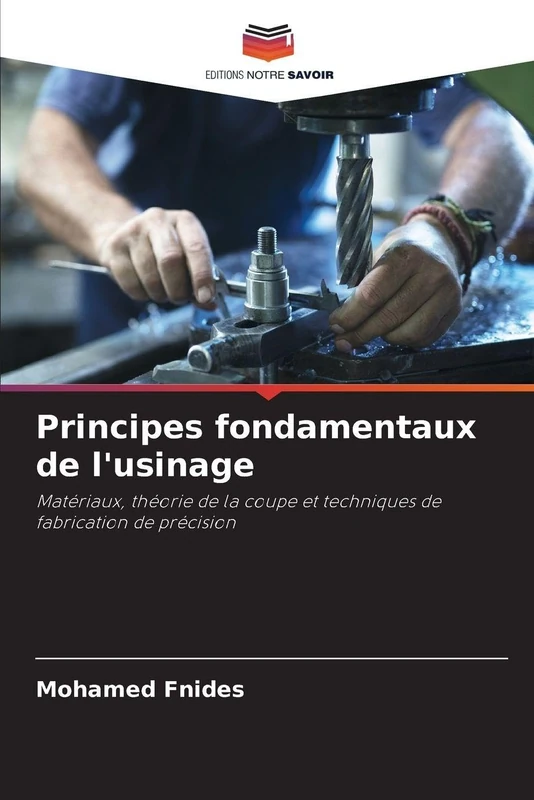 Principes fondamentaux de l'usinage: Matériaux, théorie de la coupe et techniques de fabrication de précision