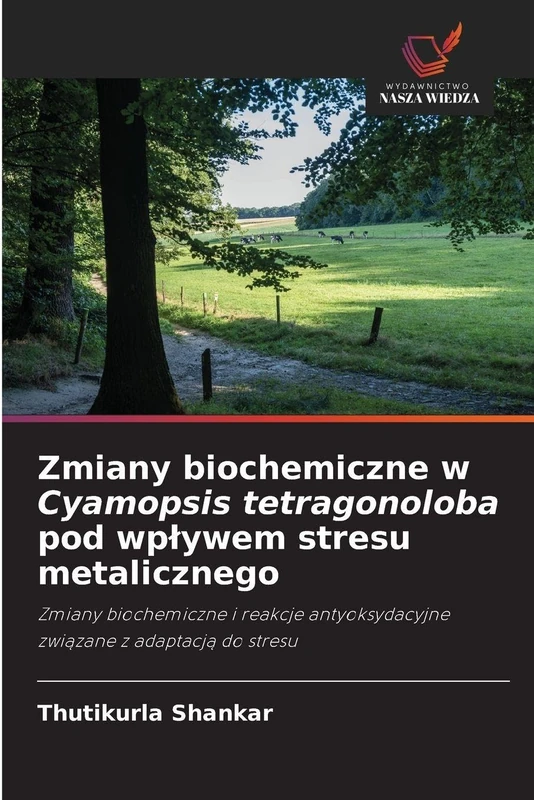 Zmiany biochemiczne w Cyamopsis tetragonoloba pod wplywem stresu metalicznego: Zmiany biochemiczne i reakcje antyoksydacyjne zwi¿zane z adaptacj¿ do stresu