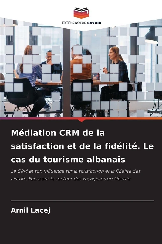 Médiation CRM de la satisfaction et de la fidélité. Le cas du tourisme albanais: Le CRM et son influence sur la satisfaction et la fidélité des clients. Focus sur le secteur des voyagistes en Albanie